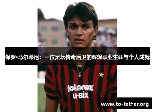 保罗·马尔蒂尼：一位足坛传奇后卫的辉煌职业生涯与个人成就