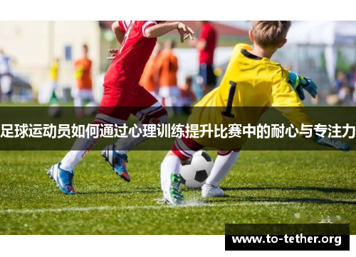 足球运动员如何通过心理训练提升比赛中的耐心与专注力