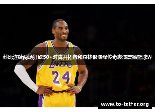 科比连续两场狂砍50+对阵开拓者和森林狼演绎传奇表演震撼篮球界