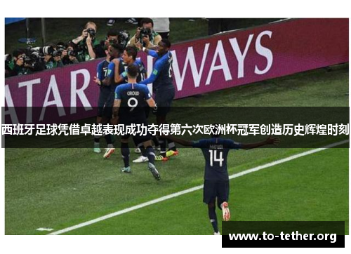 西班牙足球凭借卓越表现成功夺得第六次欧洲杯冠军创造历史辉煌时刻