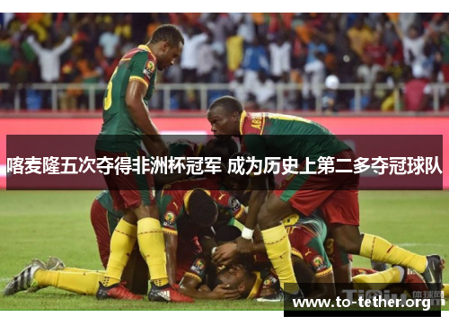喀麦隆五次夺得非洲杯冠军 成为历史上第二多夺冠球队