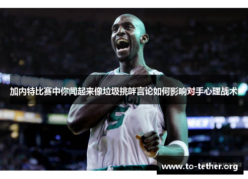 加内特比赛中你闻起来像垃圾挑衅言论如何影响对手心理战术