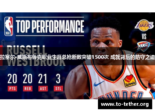 拉塞尔·威斯布鲁克职业生涯总抢断数突破1500次 成就背后的防守之道