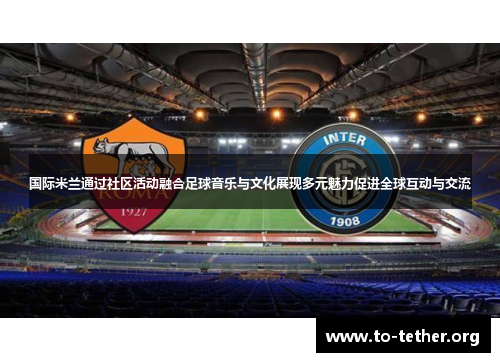 国际米兰通过社区活动融合足球音乐与文化展现多元魅力促进全球互动与交流
