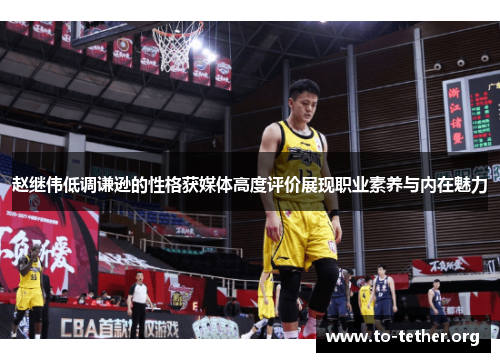 赵继伟低调谦逊的性格获媒体高度评价展现职业素养与内在魅力