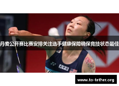 丹麦公开赛比赛安排关注选手健康保障确保竞技状态最佳